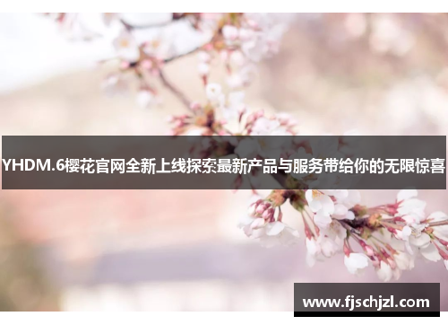 YHDM.6樱花官网全新上线探索最新产品与服务带给你的无限惊喜