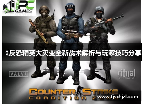 《反恐精英大灾变全新战术解析与玩家技巧分享》