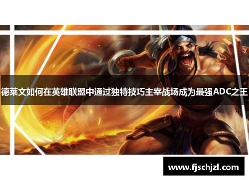 德莱文如何在英雄联盟中通过独特技巧主宰战场成为最强ADC之王